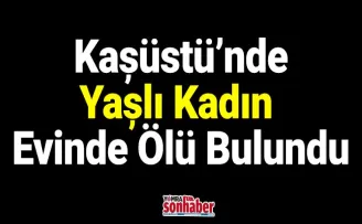 Kaşüstü’nde Yaşlı Kadın Evinde Ölü Bulundu