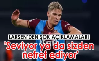 Larsen’den dikkat çeken sözler ’seviyor ya da sizden nefret ediyor’