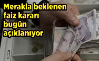 Merakla beklenen faiz kararı bugün açıklanıyor