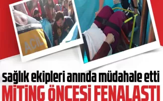 Miting öncesi fenalaştı…