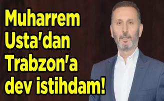 Muharrem Usta’dan Trabzon’a dev istihdam!