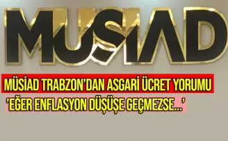 MÜSİAD Trabzon'dan asgari ücret yorumu: 'Eğer enflasyon düşüşe geçmezse...'