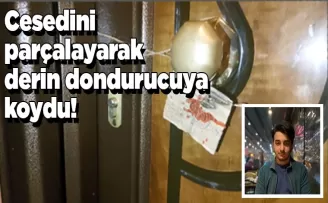 Öldürüp cesedini parçalayarak derin dondurucuya koydu!