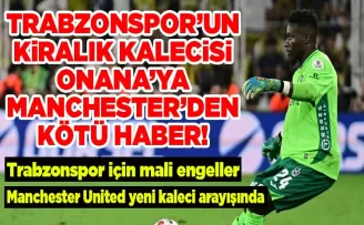  Onana’ya Manchester’den kötü haber...