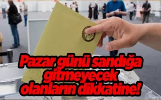 Pazar günü sandığa gitmeyecek olanların dikkatine!