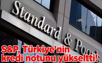 S&P, Türkiye’nin kredi notunu yükseltti!