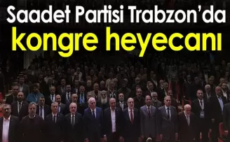Saadet Partisi Trabzon’da kongre heyecanı