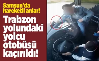 Samsun’da hareketli anlar! Trabzon yolundaki yolcu otobüsü kaçırıldı!