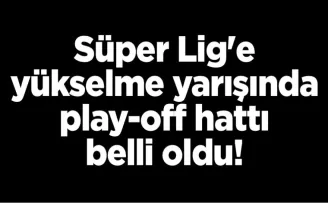 Süper Lig’e yükselme yarışında play-off hattı belli oldu!