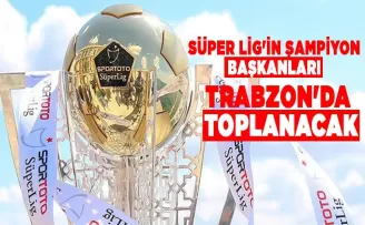 Süper Lig’in şampiyon başkanları Trabzon’da toplanacak