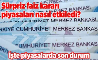 Sürpriz faiz kararı piyasaları nasıl etkiledi? İşte piyasalarda son durum