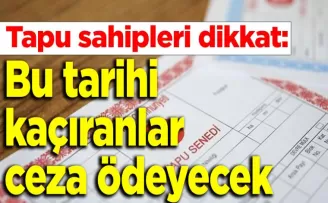 Tapu sahipleri dikkat: Bu tarihi kaçıranlar ceza ödeyecek