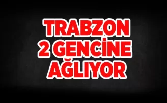 Trabzon 2 gencine ağlıyor