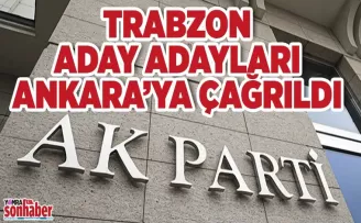Trabzon aday adayları Ankara’ya çağrıldı..