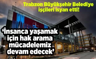Trabzon Büyükşehir Belediye işçileri isyan etti!