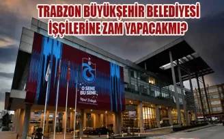 Trabzon Büyükşehir Belediyesi işçilerine zam yapacak mı?