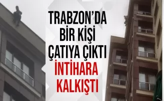 Trabzon’da 1 kişi çatıya çıktı intihara kalkıştı