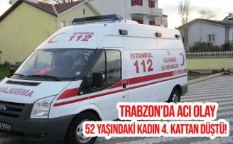 Trabzon’da acı olay! 52 yaşındaki kadın 4. Kattan düştü