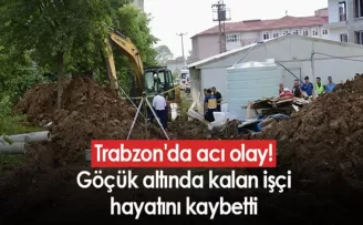 Trabzon’da acı olay! Göçük altında kalan işçi hayatını kaybetti