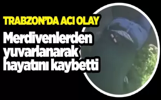 Trabzon'da acı olay! Merdivenlerden yuvarlanarak hayatını kaybetti