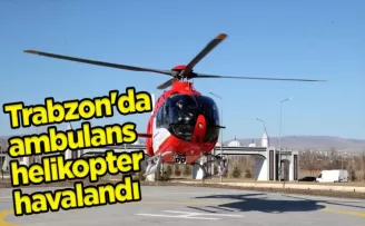 Trabzon’da ambulans helikopter havalandı