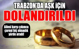 Trabzon’da aşk için dolandırıldı!