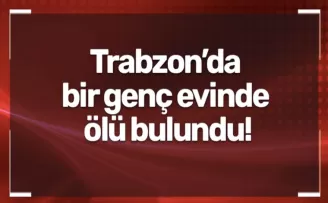Trabzon’da bir genç evinde ölü bulundu!