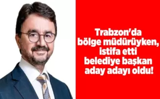 Trabzon’da bölge müdürüyken, istifa etti belediye başkan aday adayı oldu!