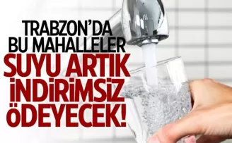 Trabzon'da bu mahalleler suya artık indirimsiz ödeyecek