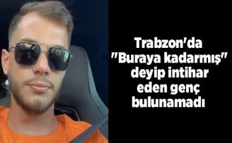 Trabzon’da “Buraya kadarmış“ deyip intihar eden genç bulunamadı