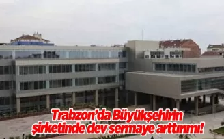 Trabzon’da Büyükşehirin şirketinde dev sermaye arttırımı!