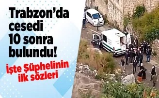 Trabzon’da ceset 10 gün sonra bulundu! İşte şüphelinin ilk sözleri...