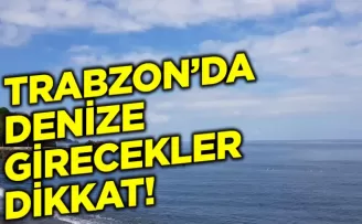 Trabzon’da denize girecekler bu habere dikkat!