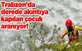 Trabzon’da dereye düşen çocuk aranıyor!