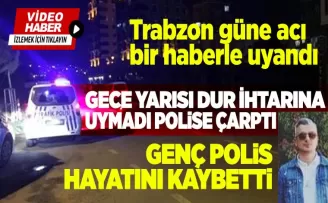 Trabzon'da “dur“ ihtarına uymayan sürücünün çarptığı polis hayatını kaybetti