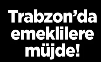 Trabzon’da emeklilere müjde!