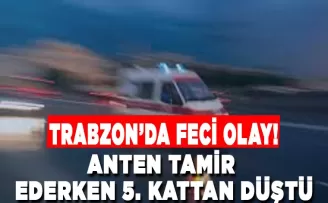 Trabzon’da feci olay! Anten tamir ederken 5. kattan düştü