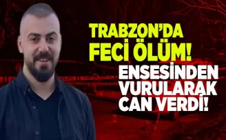 Trabzon’da feci ölüm! Ensesinden vurularak can verdi
