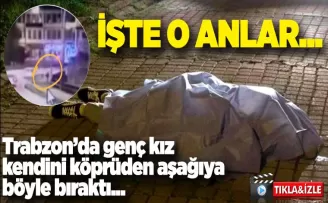 Trabzon'da genç kız kendini köprüden aşağı böyle bıraktı