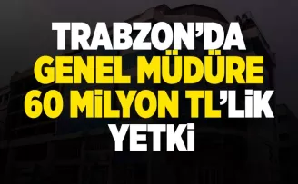 Trabzon’da Genel Müdüre 60 Milyon TL’lik yetki...