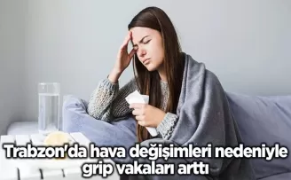 Trabzon’da hava değişimleri nedeniyle grip vakaları arttı
