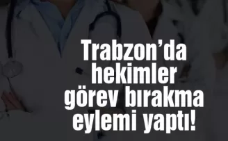 Trabzon’da hekimler görev bıraktı!
