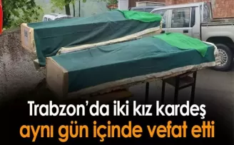 Trabzon’da iki kız kardeş aynı gün içinde vefat etti!