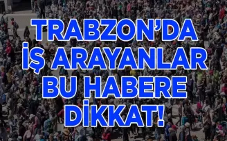 Trabzon’da iş arayanlar bu habere dikkat!