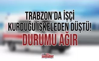 Trabzon’da işçi kurduğu iskeleden düştü! Durumu ağır