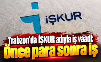 Trabzon’da İŞKUR adıyla iş vaadi: Önce para sonra iş