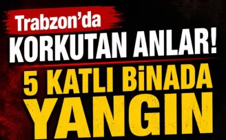 Trabzon’da korkutan anlar! 5 katlı binada yangın