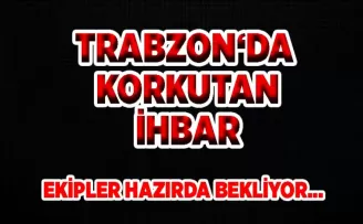 Trabzon‘da korkutan ihbar!