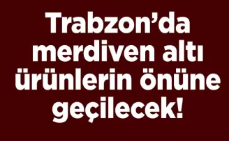 Trabzon’da merdiven altı ürünlerin önüne geçilecek!