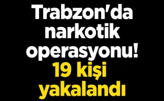 Trabzon’da narkotik operasyonu! 19 kişi yakalandı
